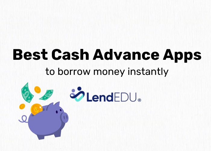 9 Best Cash Advance Apps to Borrow Money Instantly